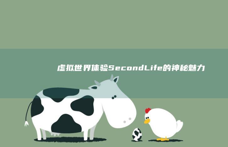 虚拟世界体验：Second Life的神秘魅力与无限可能